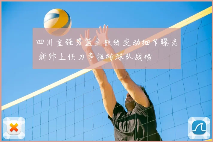 四川金强男篮主教练变动细节曝光 新帅上任力争扭转球队战绩
