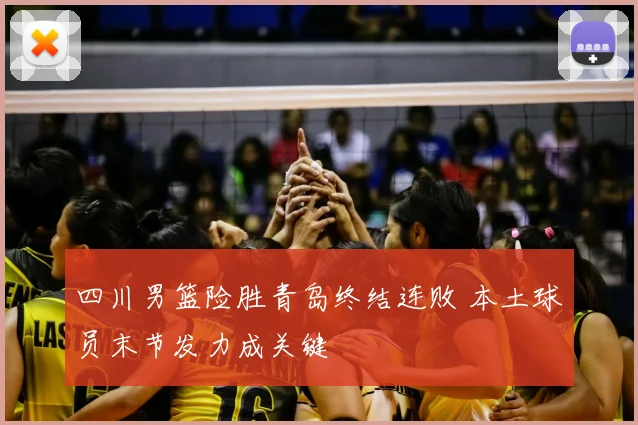 四川男篮险胜青岛终结连败 本土球员末节发力成关键