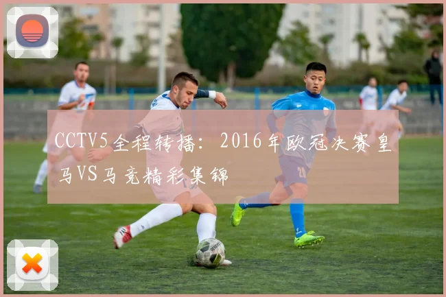CCTV5全程转播:2016年欧冠决赛皇马VS马竞精彩集锦