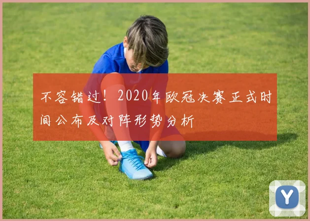 不容错过！2020年欧冠决赛正式时间公布及对阵形势分析