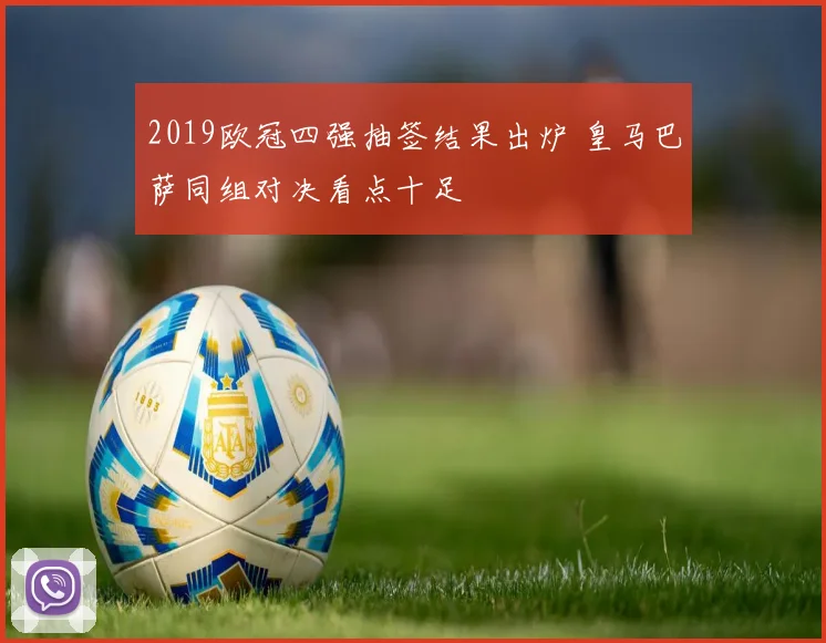 2019欧冠四强抽签结果出炉 皇马巴萨同组对决看点十足