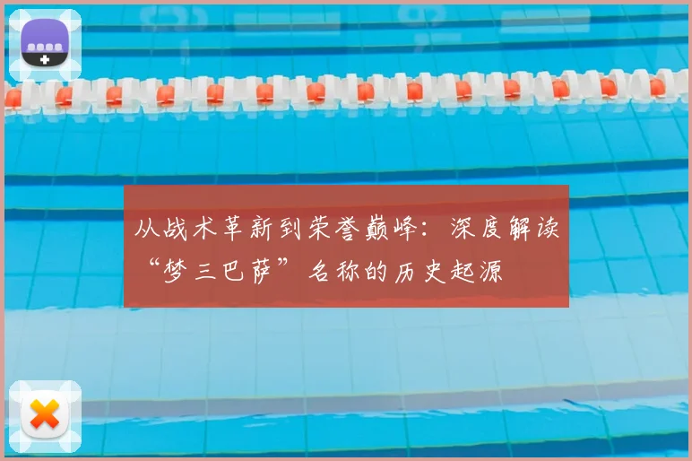从战术革新到荣誉巅峰:深度解读“梦三巴萨”名称的历史起源