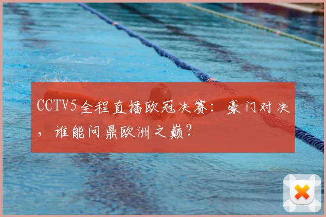 CCTV5全程直播欧冠决赛：豪门对决，谁能问鼎欧洲之巅？