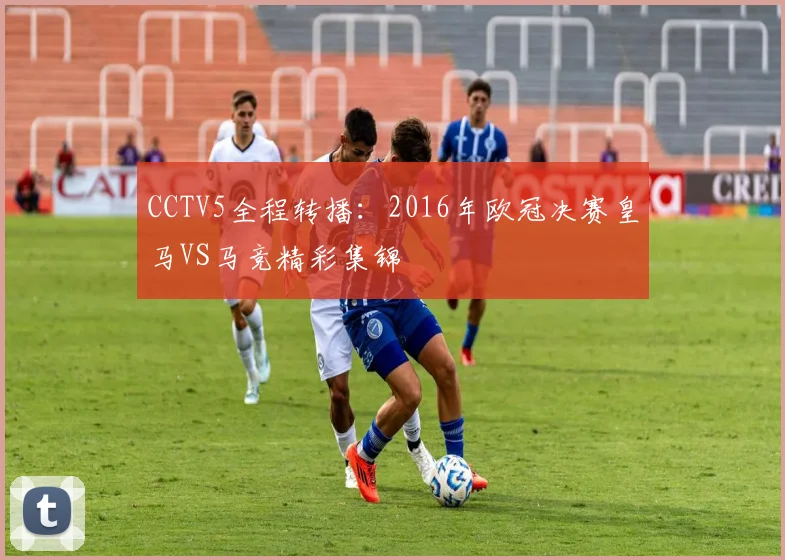 CCTV5全程转播：2016年欧冠决赛皇马VS马竞精彩集锦
